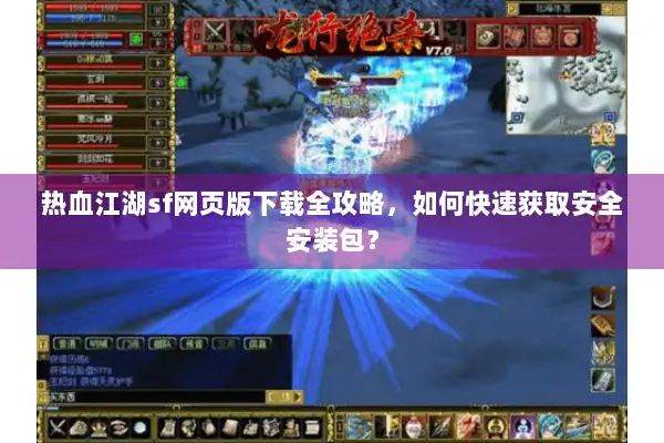 热血江湖sf网页版下载全攻略，如何快速获取安全安装包？