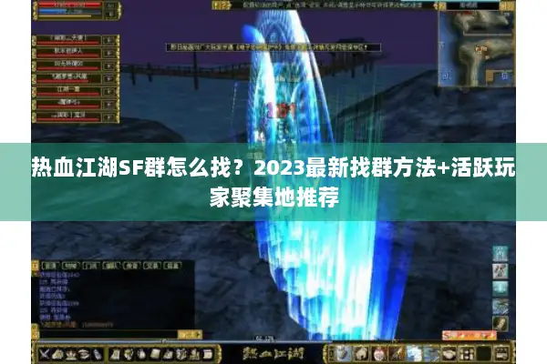 热血江湖SF群怎么找?2023最新找群方法+活跃玩家聚集地推荐 热血江湖SF群怎么找?2023最新找群方法+活跃玩家聚集地推荐