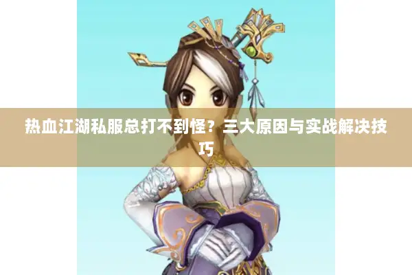 热血江湖私服总打不到怪？三大原因与实战解决技巧