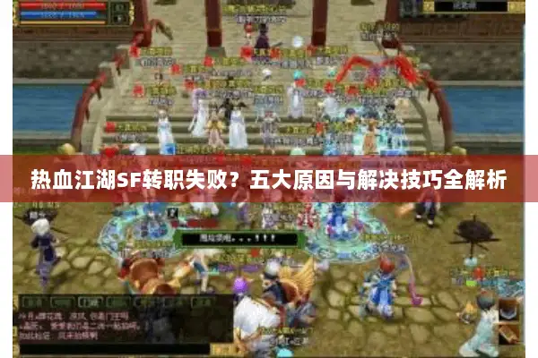 热血江湖SF转职失败？五大原因与解决技巧全解析