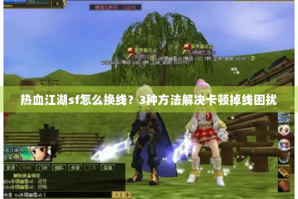 热血江湖sf怎么换线？3种方法解决卡顿掉线困扰
