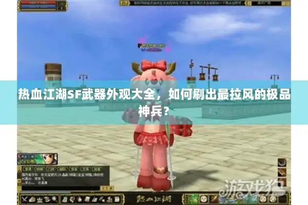 热血江湖SF武器外观大全，如何刷出最拉风的极品神兵？