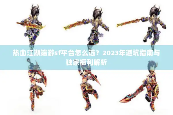 热血江湖端游sf平台怎么选？2023年避坑指南与独家福利解析