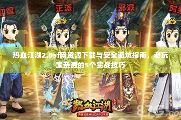 热血江湖2.0sf网资源下载与安全避坑指南，老玩家亲测的5个实战技巧