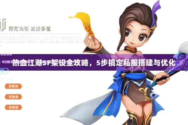 热血江湖SF架设全攻略，5步搞定私服搭建与优化