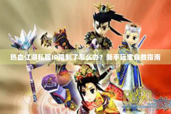 热血江湖私服IP限制了怎么办？新手玩家自救指南