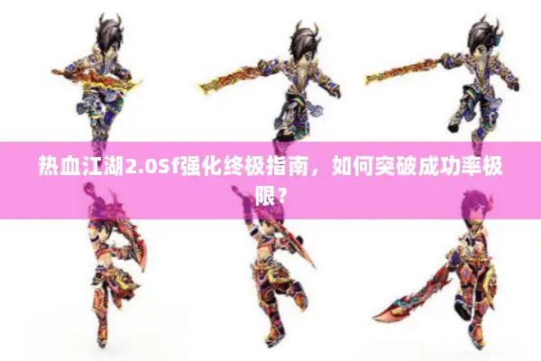 热血江湖2.0Sf强化终极指南,如何突破成功率极限? 热血江湖2.0Sf强化终极指南,如何突破成功率极限?