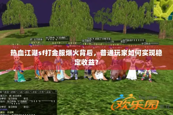 热血江湖sf打金服爆火背后，普通玩家如何实现稳定收益？
