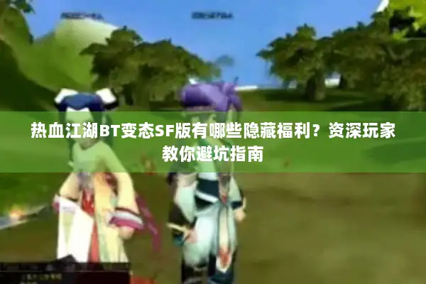 热血江湖BT变态SF版有哪些隐藏福利?资深玩家教你避坑指南 热血江湖BT变态SF版有哪些隐藏福利?资深玩家教你避坑指南
