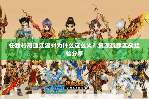 任我行热血江湖sf为什么这么火?资深玩家实战经验分享 任我行热血江湖sf为什么这么火?资深玩家实战经验分享