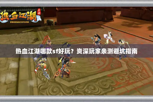 热血江湖哪款sf好玩？资深玩家亲测避坑指南