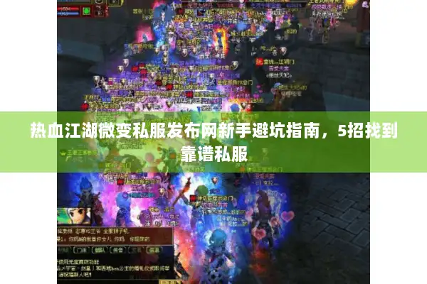 热血江湖微变私服发布网新手避坑指南，5招找到靠谱私服