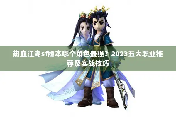 热血江湖sf版本哪个角色最强？2023五大职业推荐及实战技巧