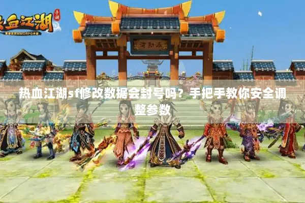 热血江湖sf修改数据会封号吗？手把手教你安全调整参数