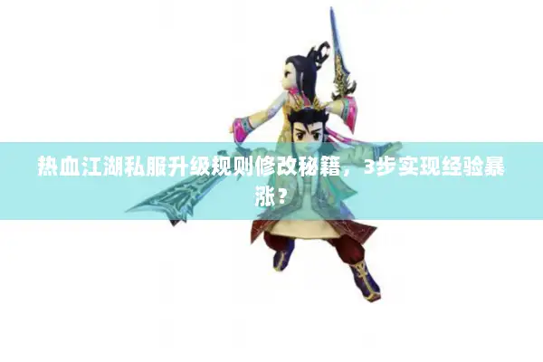 热血江湖私服升级规则修改秘籍，3步实现经验暴涨？