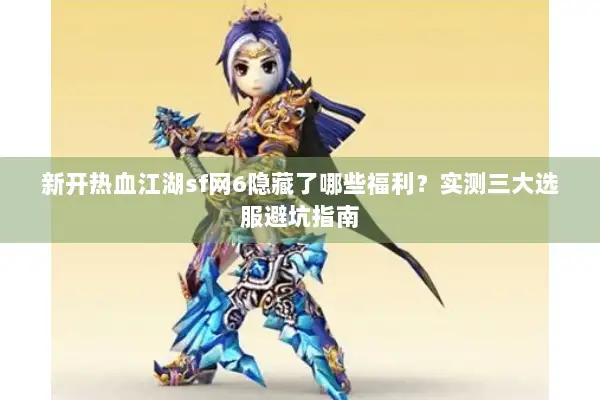 新开热血江湖sf网6隐藏了哪些福利？实测三大选服避坑指南