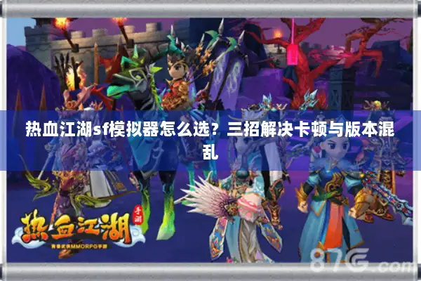 热血江湖sf模拟器怎么选？三招解决卡顿与版本混乱