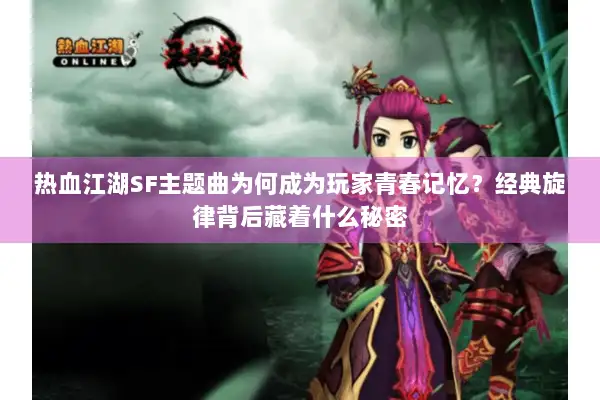 热血江湖SF主题曲为何成为玩家青春记忆？经典旋律背后藏着什么秘密