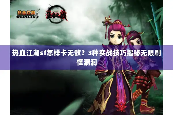 热血江湖sf怎样卡无敌？3种实战技巧揭秘无限刷怪漏洞