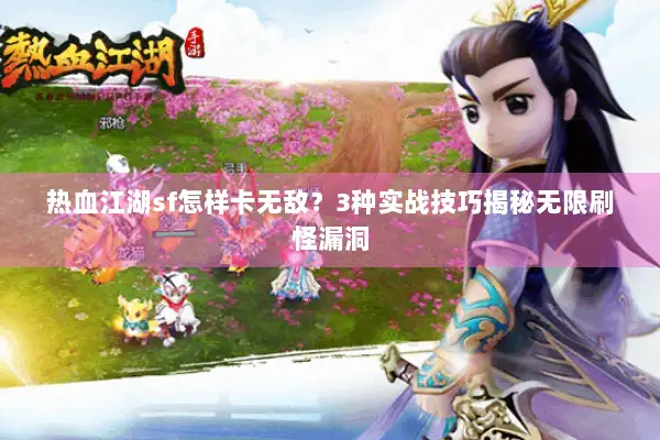 热血江湖sf怎样卡无敌？3种实战技巧揭秘无限刷怪漏洞
