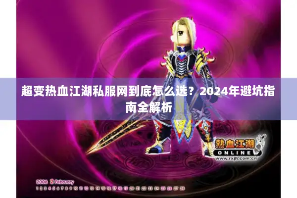 超变热血江湖私服网到底怎么选?2024年避坑指南全解析 超变热血江湖私服网到底怎么选?2024年避坑指南全解析