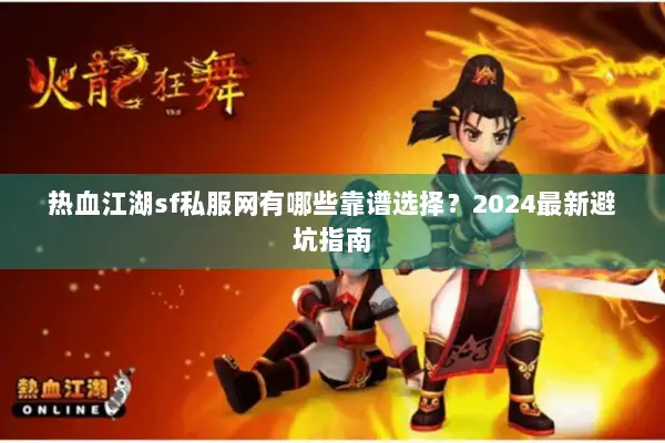 热血江湖sf私服网有哪些靠谱选择？2024最新避坑指南