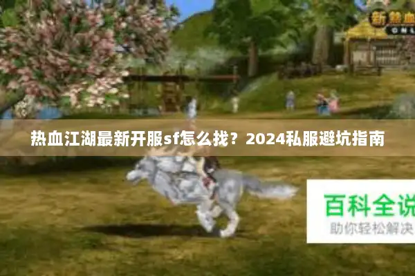 热血江湖最新开服sf怎么找？2024私服避坑指南