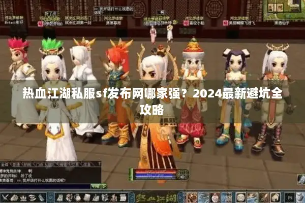 热血江湖私服sf发布网哪家强？2024最新避坑全攻略