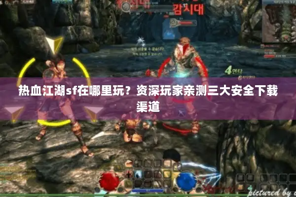热血江湖sf在哪里玩？资深玩家亲测三大安全下载渠道