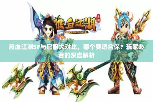 热血江湖SF与官服大对比，哪个更适合你？玩家必看的深度解析