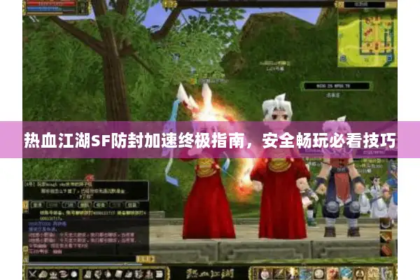 热血江湖SF防封加速终极指南,安全畅玩必看技巧 热血江湖SF防封加速终极指南,安全畅玩必看技巧