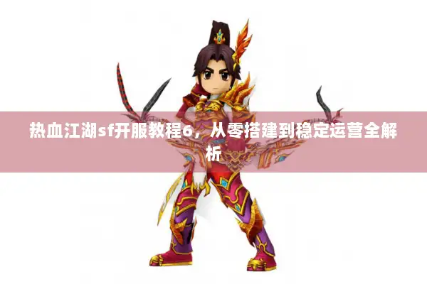 热血江湖sf开服教程6，从零搭建到稳定运营全解析