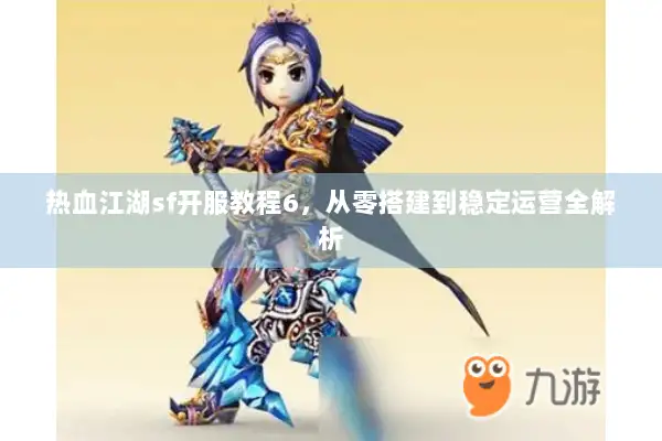 热血江湖sf开服教程6，从零搭建到稳定运营全解析