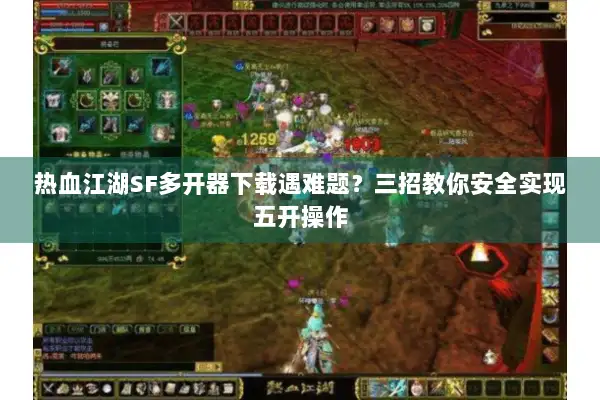 热血江湖SF多开器下载遇难题？三招教你安全实现五开操作