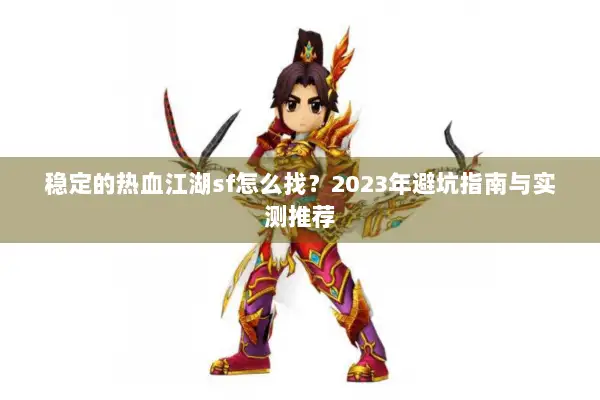稳定的热血江湖sf怎么找？2023年避坑指南与实测推荐