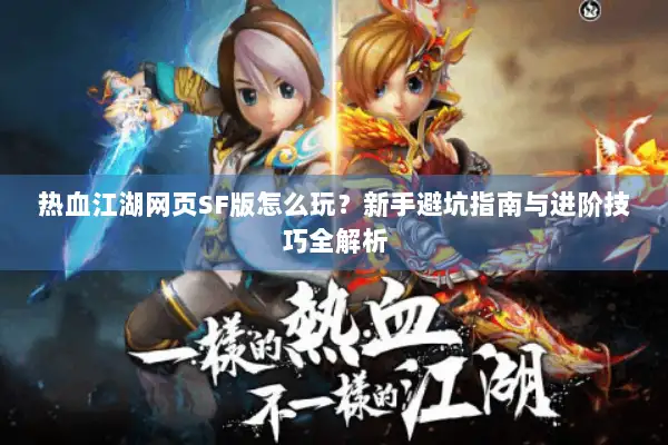 热血江湖网页SF版怎么玩？新手避坑指南与进阶技巧全解析