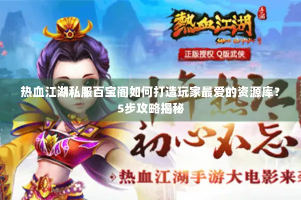 热血江湖私服百宝阁如何打造玩家最爱的资源库？5步攻略揭秘
