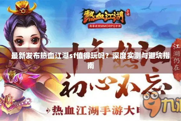 最新发布热血江湖sf值得玩吗？深度实测与避坑指南