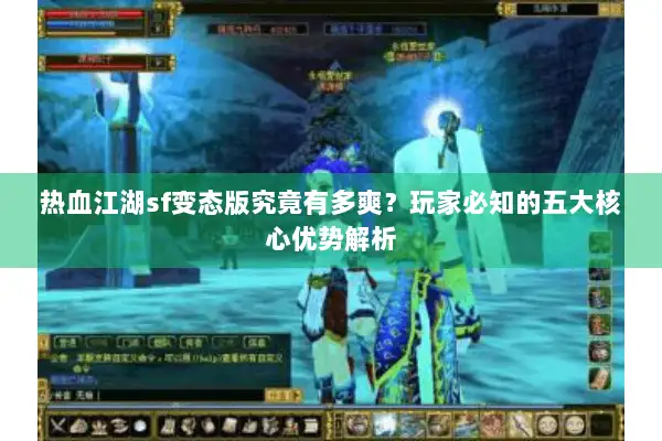 热血江湖sf变态版究竟有多爽？玩家必知的五大核心优势解析