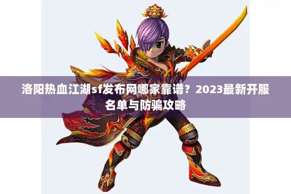 洛阳热血江湖sf发布网哪家靠谱？2023最新开服名单与防骗攻略