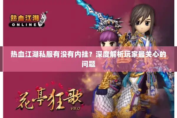 热血江湖私服有没有内挂？深度解析玩家最关心的问题