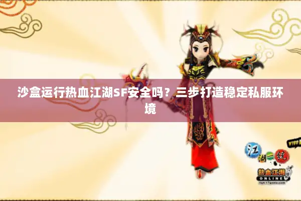 沙盒运行热血江湖SF安全吗?三步打造稳定私服环境 沙盒运行热血江湖SF安全吗?三步打造稳定私服环境