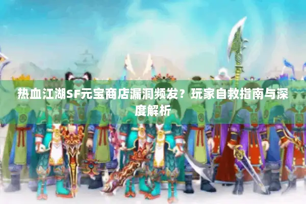 热血江湖SF元宝商店漏洞频发?玩家自救指南与深度解析 热血江湖SF元宝商店漏洞频发?玩家自救指南与深度解析