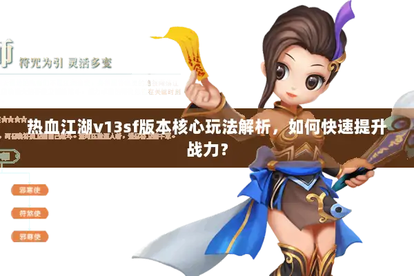 热血江湖v13sf版本核心玩法解析，如何快速提升战力？