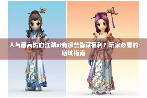 人气最高热血江湖sf有哪些隐藏福利？玩家必看的避坑指南