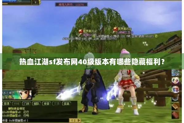 热血江湖sf发布网40级版本有哪些隐藏福利？