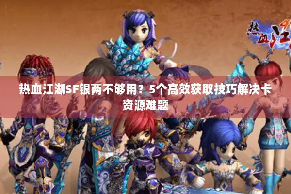 热血江湖SF银两不够用？5个高效获取技巧解决卡资源难题