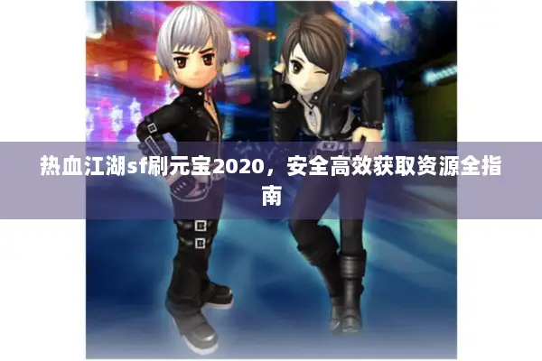 热血江湖sf刷元宝2020，安全高效获取资源全指南