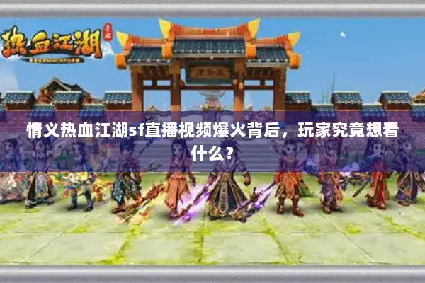 情义热血江湖sf直播视频爆火背后,玩家究竟想看什么? 情义热血江湖sf直播视频爆火背后,玩家究竟想看什么?
