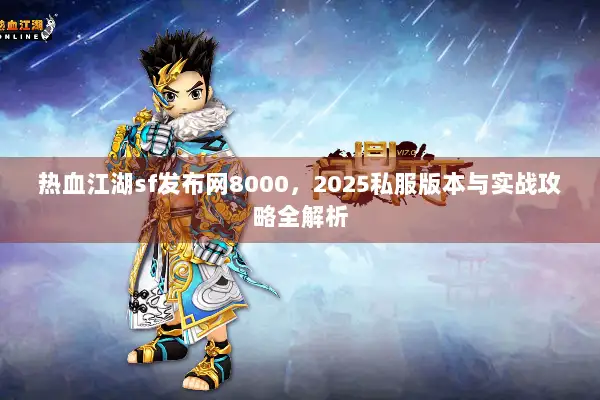 热血江湖sf发布网8000，2025私服版本与实战攻略全解析